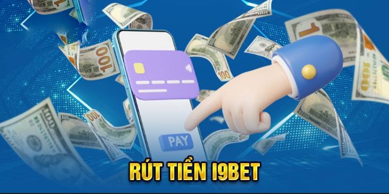 Các phương thức rút tiền i9bet phổ biến hiện nay